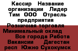 Кассир › Название организации ­ Лидер Тим, ООО › Отрасль предприятия ­ Розничная торговля › Минимальный оклад ­ 13 000 - Все города Работа » Вакансии   . Дагестан респ.,Южно-Сухокумск г.